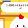 螞蟻莊園小課堂今日答案:養(yǎng)老金能幫小雞主人做什么