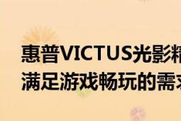 惠普VICTUS光影精靈7不僅性能出色還能夠滿足游戲暢玩的需求