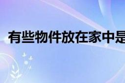 有些物件放在家中是會(huì)對(duì)人造成不良影響的