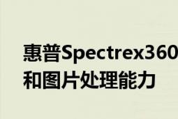 惠普Spectrex360擁有強大的數(shù)據(jù)處理能力和圖片處理能力