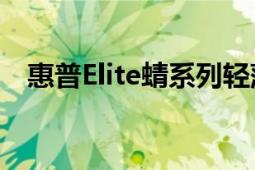 惠普Elite蜻系列輕薄本解鎖更多辦公姿勢