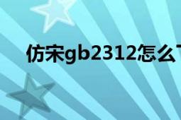 仿宋gb2312怎么下載（仿宋 GB2312）