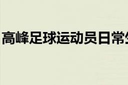 高峰足球運動員日常生活（高峰 足球運動員）