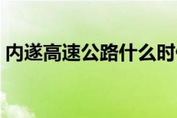 內(nèi)遂高速公路什么時(shí)候通車（內(nèi)遂高速公路）