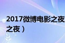 2017微博電影之夜紅毯全程（2017微博電影之夜）