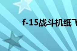 f-15戰(zhàn)斗機紙飛機（F-15戰(zhàn)斗機）