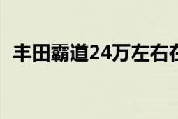 豐田霸道24萬左右在哪能買到（豐田霸道）