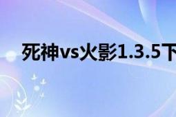 死神vs火影1.3.5下載（死神VS火影1.3）