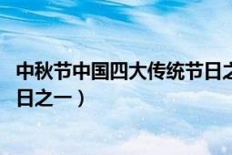 中秋節(jié)中國四大傳統(tǒng)節(jié)日之一介紹（中秋節(jié) 中國四大傳統(tǒng)節(jié)日之一）