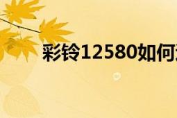 彩鈴12580如何退訂（彩鈴12530）