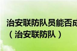 治安聯(lián)防隊員能否成為妨害公務罪的犯罪對象（治安聯(lián)防隊）