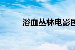 浴血叢林電影國(guó)語版（浴血叢林）