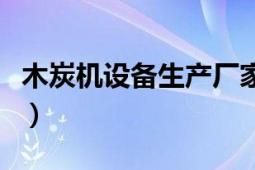 木炭機(jī)設(shè)備生產(chǎn)廠家多少錢一臺(tái)（木炭機(jī)設(shè)備）