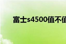 富士s4500值不值得買(mǎi)（富士S4500）