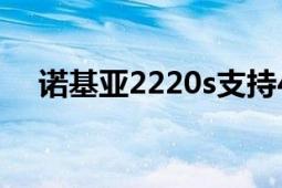 諾基亞2220s支持4g嗎（諾基亞2220s）