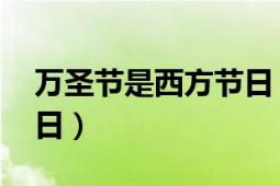 萬圣節(jié)是西方節(jié)日（萬圣節(jié)前夜 西方傳統(tǒng)節(jié)日）