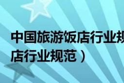 中國旅游飯店行業(yè)規(guī)范主要內(nèi)容（中國旅游飯店行業(yè)規(guī)范）