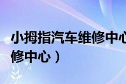 小拇指汽車維修中心加盟電話（小拇指汽車維修中心）