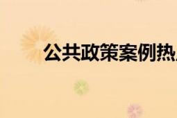 公共政策案例熱點(diǎn)事件（公共政策）