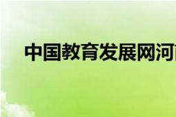 中國(guó)教育發(fā)展網(wǎng)河南（中國(guó)教育發(fā)展網(wǎng)）