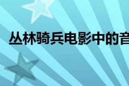 叢林騎兵電影中的音樂(lè)（叢林騎兵 藍(lán)光碟）