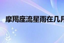 摩羯座流星雨在幾月幾日（摩羯座流星雨）