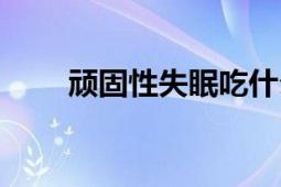 頑固性失眠吃什么藥（頑固性失眠）