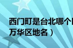 西門町是臺北哪個(gè)區(qū)（西門町 臺灣省臺北市萬華區(qū)地名）