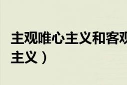 主觀唯心主義和客觀唯心主義區(qū)別（主觀唯心主義）