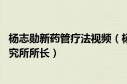 楊志勛新藥管療法視頻（楊志勛 北京世紀楊氏新藥管療法研究所所長）