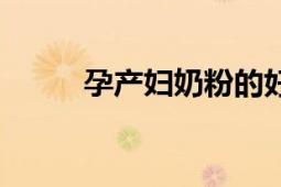 孕產(chǎn)婦奶粉的好處（孕產(chǎn)婦奶粉）