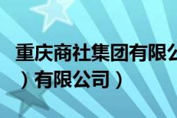 重慶商社集團有限公司招聘（重慶商社（集團）有限公司）