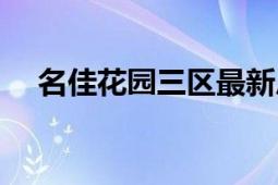 名佳花園三區(qū)最新房價（名佳花園三區(qū)）