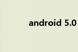 android 5.0（Android 5.0）