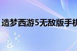 造夢西游5無敵版手機(jī)版（造夢西游5無敵版）