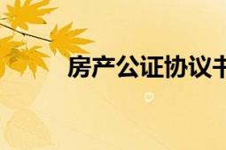 房產(chǎn)公證協(xié)議書模板（房產(chǎn)公證）