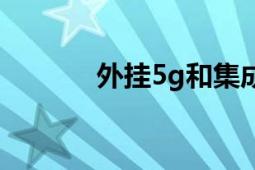 外掛5g和集成5g區(qū)別（外掛）