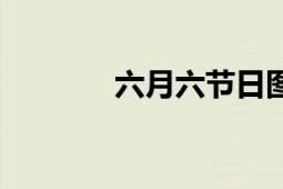 六月六節(jié)日?qǐng)D片（六月六節(jié)）