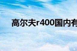 高爾夫r400國內(nèi)有售嗎（高爾夫R400）