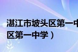 湛江市坡頭區(qū)第一中學中考成績（湛江市坡頭區(qū)第一中學）