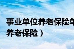 事業(yè)單位養(yǎng)老保險(xiǎn)單位和個(gè)人比例（事業(yè)單位養(yǎng)老保險(xiǎn)）