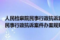 人民檢察院民事行政抗訴案件辦案規(guī)則的通知（人民檢察院民事行政抗訴案件辦案規(guī)則）