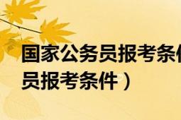 國家公務員報考條件及時間2022（國家公務員報考條件）