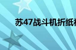 蘇47戰(zhàn)斗機(jī)折紙視頻（蘇-47戰(zhàn)斗機(jī)）