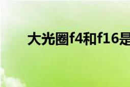 大光圈f4和f16是什么意思（大光圈）