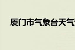 廈門市氣象臺天氣預(yù)報(bào)（廈門市氣象臺）