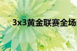 3x3黃金聯(lián)賽全場回放（3x3黃金聯(lián)賽）