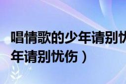 唱情歌的少年請(qǐng)別憂傷免費(fèi)閱讀（唱情歌的少年請(qǐng)別憂傷）