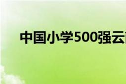 中國(guó)小學(xué)500強(qiáng)云南（中國(guó)小學(xué)500強(qiáng)）