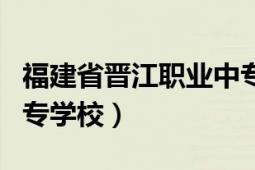 福建省晉江職業(yè)中專學校（福建省晉江職業(yè)中專學校）